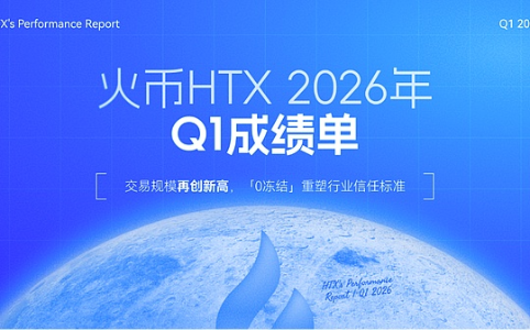火币HTX公布2026年第一季度业绩:交易规模创历史新高,“0冻结”政策树立行业安全新标杆