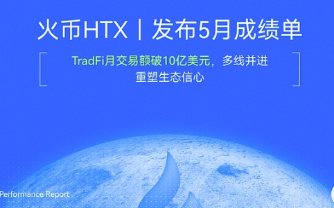 火币HTX发布5月业绩:传统金融交易额破10亿美元 多项数据环比增长