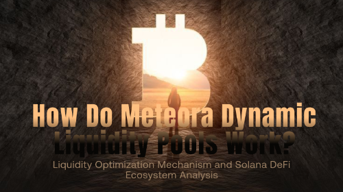 Meteora 动态流动性池如何运作？流动性优化机制与 Solana DeFi 生态解析
