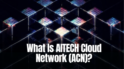 什么是 AITECH Cloud Network(ACN)?全面解析其 AI 算力网络与应用生态