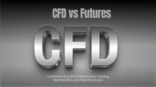 CFD 与期货合约有什么区别？一文读懂两者的交易机制与风险结构
