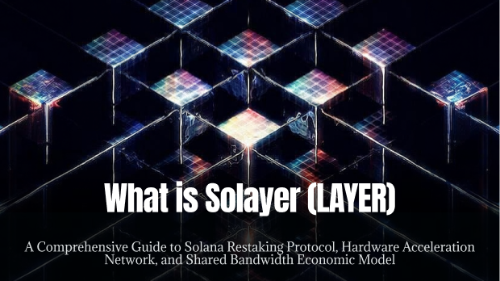 什么是 Solayer(LAYER)?全面理解 Solana 再质押协议、硬件加速网络与共享带宽经济模型