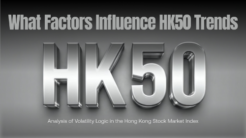 哪些因素会影响 HK50 走势？香港股市指数波动逻辑解析
