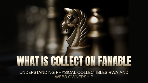 什么是 Collect on Fanable?一文读懂实体收藏品 RWA 与 Web3 所有权生态