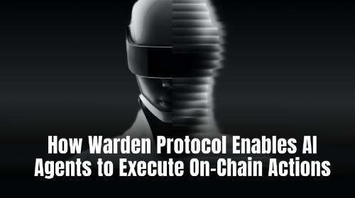 Warden Protocol 如何支持 AI Agent 自动完成链上操作