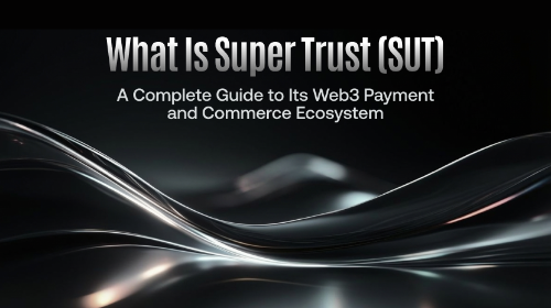 什么是 Super Trust(SUT)?一文读懂其 Web3 支付与商业生态网络