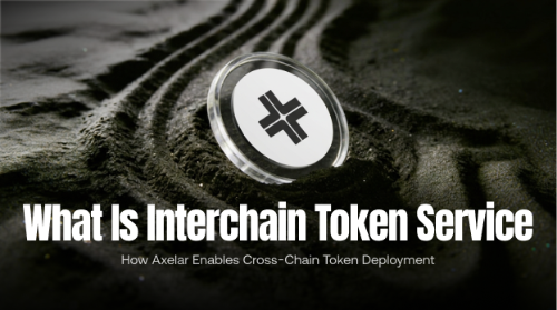 什么是 Interchain Token Service(ITS)?Axelar 如何实现跨链代币发行