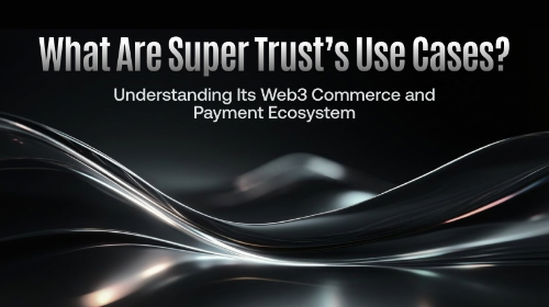 Super Trust 有哪些应用场景？解析 Web3 与实体商业支付服务