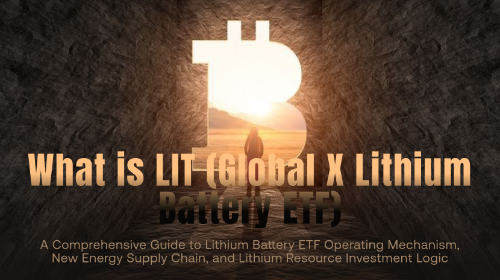 什么是 LIT（全球 X 锂电池 ETF）？全面理解锂电池 ETF 的运作机制、新能源产业链与锂资源投资逻辑