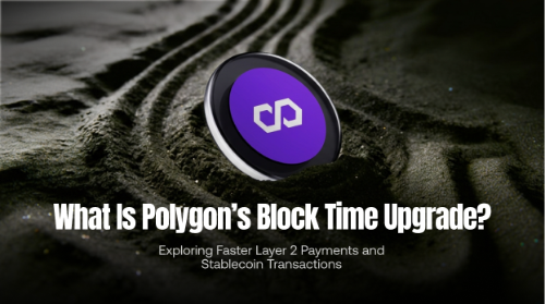 什么是 Polygon 区块时间缩短升级?解析 Polygon 如何加速 Layer 2 支付与稳定币交易效率