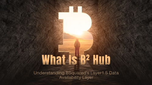 什么是 B² Hub?BSquared Layer1.5 数据可用性层解析