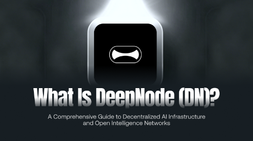 什么是 DeepNode(DN)?全面解析去中心化 AI 基础设施与开放智能网络