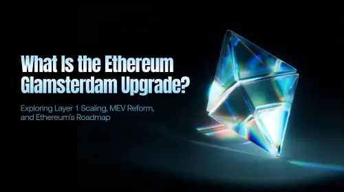 什么是 Ethereum Glamsterdam 升级？全面解析 Layer 1 扩容、MEV 改革与未来路线图