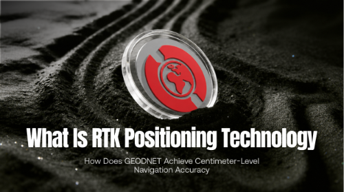 什么是 RTK 定位技术？GEODNET 如何实现厘米级导航精度？
