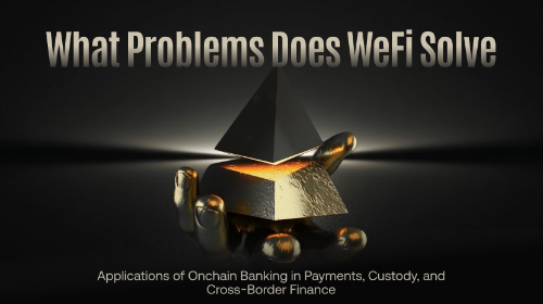 WeFi 能解决哪些问题？链上银行在支付、托管与跨境金融中的应用
