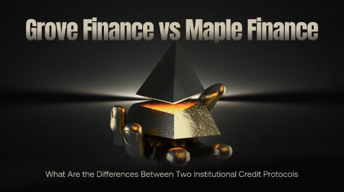 Grove Finance vs Maple Finance：两种机构级信用协议有什么区别？